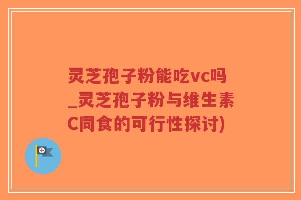 灵芝孢子粉能吃vc吗_灵芝孢子粉与维生素C同食的可行性探讨)-第1张图片-超越 灵芝孢子粉能吃vc吗_灵芝孢子粉与维生素C同食的可行性探讨)-第1张图片-超越