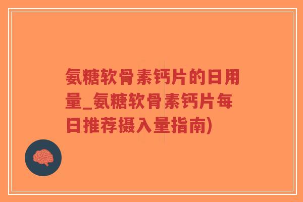 氨糖软骨素钙片的日用量_氨糖软骨素钙片每日推荐摄入量指南)-第1张图片-超越 氨糖软骨素钙片的日用量_氨糖软骨素钙片每日推荐摄入量指南)-第1张图片-超越