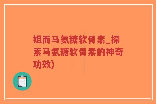 姐而马氨糖软骨素_探索马氨糖软骨素的神奇功效)-第1张图片-超越 姐而马氨糖软骨素_探索马氨糖软骨素的神奇功效)-第1张图片-超越