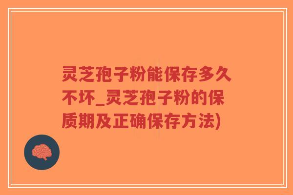 灵芝孢子粉能保存多久不坏_灵芝孢子粉的保质期及正确保存方法)-第1张图片-超越 灵芝孢子粉能保存多久不坏_灵芝孢子粉的保质期及正确保存方法)-第1张图片-超越