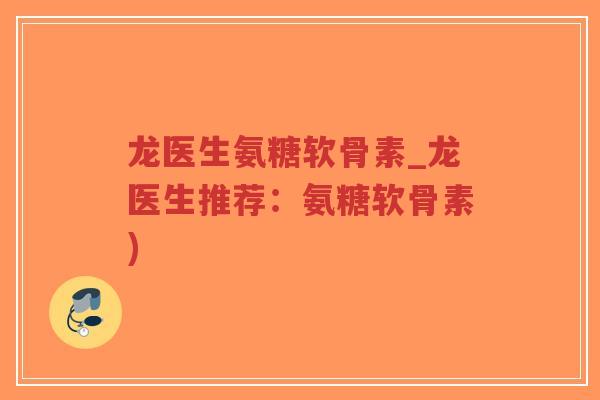 龙医生氨糖软骨素_龙医生推荐:氨糖软骨素)-第1张图片-超越 龙医生氨糖软骨素_龙医生推荐:氨糖软骨素)-第1张图片-超越