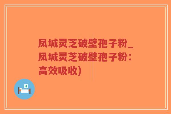 凤城灵芝破壁孢子粉_凤城灵芝破壁孢子粉:高效吸收)-第1张图片-超越 凤城灵芝破壁孢子粉_凤城灵芝破壁孢子粉:高效吸收)-第1张图片-超越