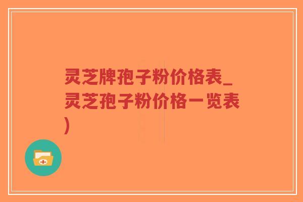 灵芝牌孢子粉价格表_灵芝孢子粉价格一览表)-第1张图片-超越