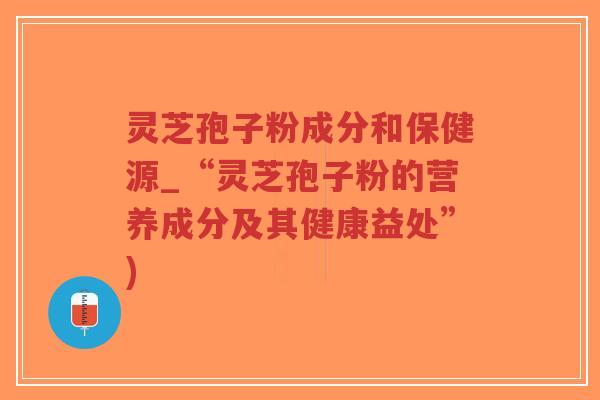 灵芝孢子粉成分和保健源_“灵芝孢子粉的营养成分及其健康益处”)-第1张图片-超越
