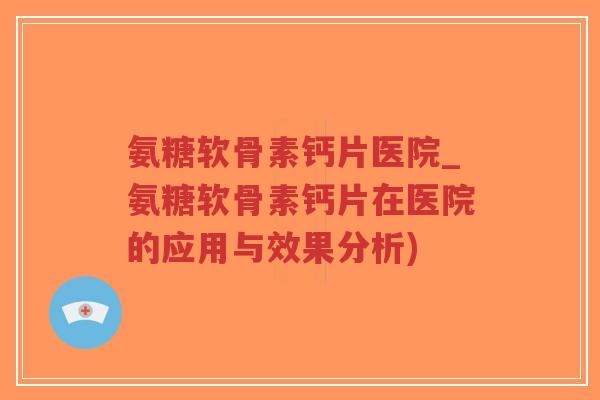 氨糖软骨素钙片医院_氨糖软骨素钙片在医院的应用与效果分析)-第1张图片-超越 氨糖软骨素钙片医院_氨糖软骨素钙片在医院的应用与效果分析)-第1张图片-超越