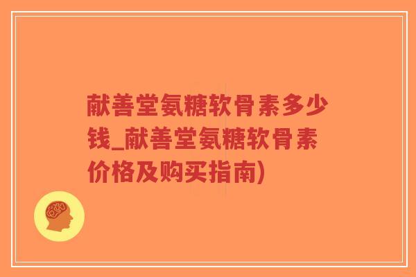 献善堂氨糖软骨素多少钱_献善堂氨糖软骨素价格及购买指南)-第1张图片-超越 献善堂氨糖软骨素多少钱_献善堂氨糖软骨素价格及购买指南)-第1张图片-超越