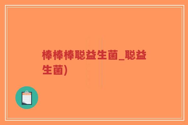 棒棒棒聪益生菌_聪益生菌)-第1张图片-超越 棒棒棒聪益生菌_聪益生菌)-第1张图片-超越