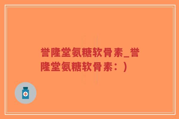 誉隆堂氨糖软骨素_誉隆堂氨糖软骨素:)-第1张图片-超越 誉隆堂氨糖软骨素_誉隆堂氨糖软骨素:)-第1张图片-超越