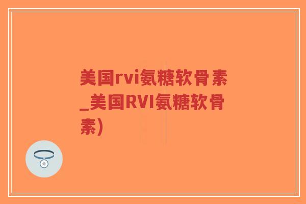 美国rvi氨糖软骨素_美国RVI氨糖软骨素)-第1张图片-超越