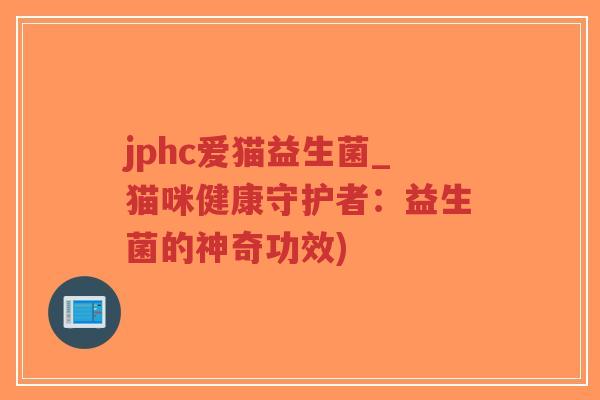 jphc爱猫益生菌_猫咪健康守护者:益生菌的神奇功效)-第1张图片-超越 jphc爱猫益生菌_猫咪健康守护者:益生菌的神奇功效)-第1张图片-超越