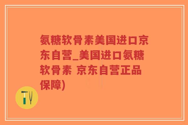 氨糖软骨素美国进口京东自营_美国进口氨糖软骨素 京东自营正品保障)-第1张图片-超越