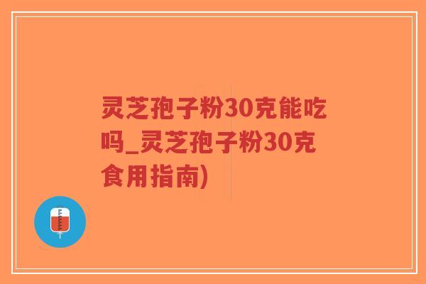 灵芝孢子粉30克能吃吗_灵芝孢子粉30克食用指南)-第1张图片-超越 灵芝孢子粉30克能吃吗_灵芝孢子粉30克食用指南)-第1张图片-超越