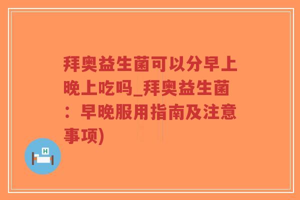 拜奥益生菌可以分早上晚上吃吗_拜奥益生菌:早晚服用指南及注意事项)-第1张图片-超越 拜奥益生菌可以分早上晚上吃吗_拜奥益生菌:早晚服用指南及注意事项)-第1张图片-超越