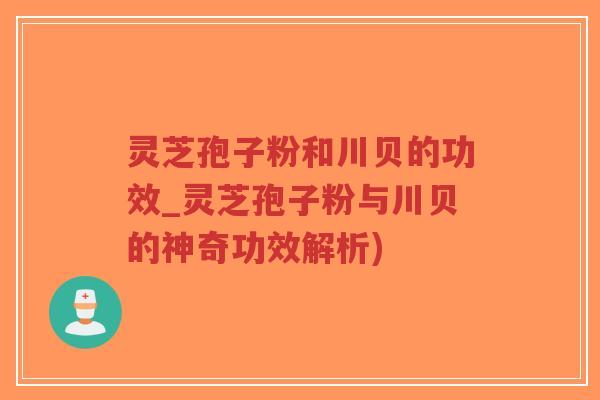 灵芝孢子粉和川贝的功效_灵芝孢子粉与川贝的神奇功效解析)-第1张图片-超越 灵芝孢子粉和川贝的功效_灵芝孢子粉与川贝的神奇功效解析)-第1张图片-超越