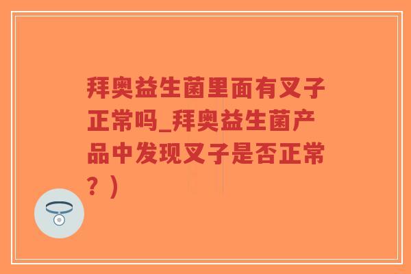 拜奥益生菌里面有叉子正常吗_拜奥益生菌产品中发现叉子是否正常?)-第1张图片-超越 拜奥益生菌里面有叉子正常吗_拜奥益生菌产品中发现叉子是否正常?)-第1张图片-超越