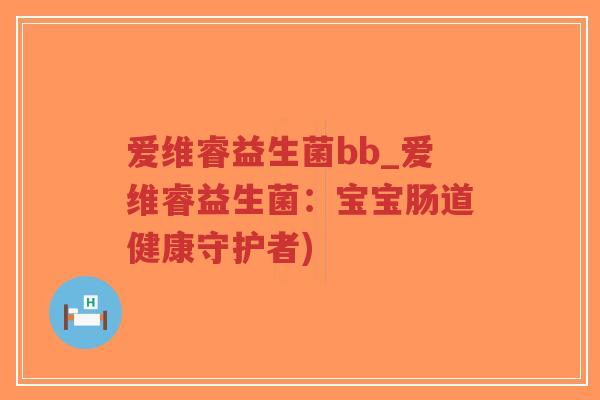 爱维睿益生菌bb_爱维睿益生菌:宝宝肠道健康守护者)-第1张图片-超越 爱维睿益生菌bb_爱维睿益生菌:宝宝肠道健康守护者)-第1张图片-超越