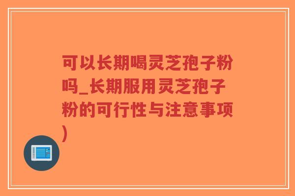 可以长期喝灵芝孢子粉吗_长期服用灵芝孢子粉的可行性与注意事项)-第1张图片-超越 可以长期喝灵芝孢子粉吗_长期服用灵芝孢子粉的可行性与注意事项)-第1张图片-超越
