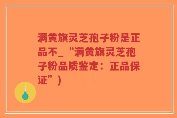 满黄旗灵芝孢子粉是正品不_“满黄旗灵芝孢子粉品质鉴定:正品保证”)-第1张图片-超越 满黄旗灵芝孢子粉是正品不_“满黄旗灵芝孢子粉品质鉴定:正品保证”)-第1张图片-超越