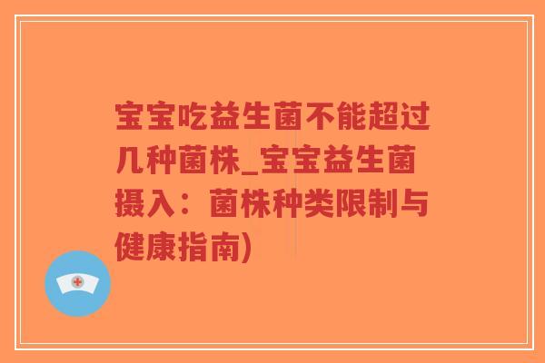 宝宝吃益生菌不能超过几种菌株_宝宝益生菌摄入:菌株种类限制与健康指南)-第1张图片-超越 宝宝吃益生菌不能超过几种菌株_宝宝益生菌摄入:菌株种类限制与健康指南)-第1张图片-超越