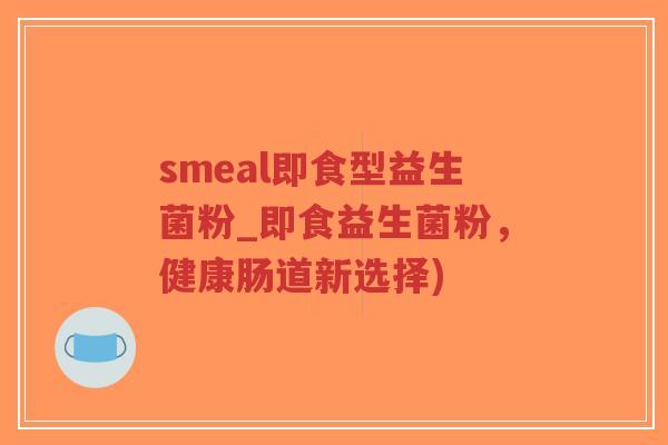 smeal即食型益生菌粉_即食益生菌粉，健康肠道新选择)-第1张图片-超越