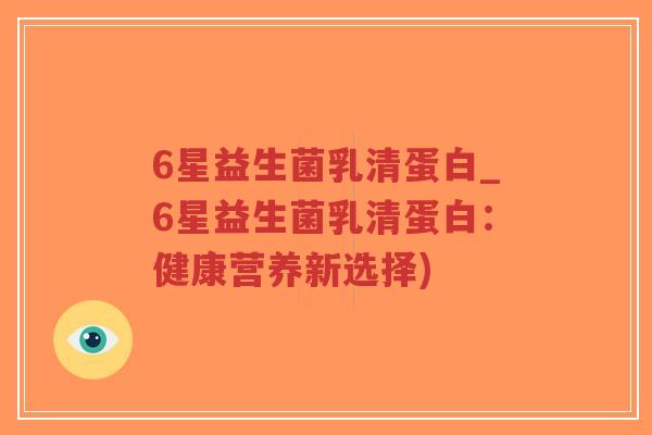 6星益生菌乳清蛋白_6星益生菌乳清蛋白：健康营养新选择)-第1张图片-超越