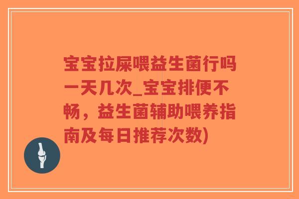 宝宝拉屎喂益生菌行吗一天几次_宝宝排便不畅，益生菌辅助喂养指南及每日推荐次数)-第1张图片-超越