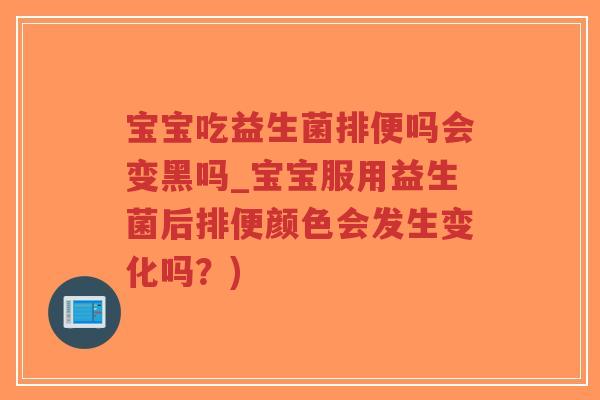 宝宝吃益生菌排便吗会变黑吗_宝宝服用益生菌后排便颜色会发生变化吗?)-第1张图片-超越 宝宝吃益生菌排便吗会变黑吗_宝宝服用益生菌后排便颜色会发生变化吗?)-第1张图片-超越