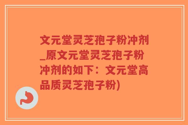 文元堂灵芝孢子粉冲剂_原文元堂灵芝孢子粉冲剂的如下:文元堂高品质灵芝孢子粉)-第1张图片-超越 文元堂灵芝孢子粉冲剂_原文元堂灵芝孢子粉冲剂的如下:文元堂高品质灵芝孢子粉)-第1张图片-超越