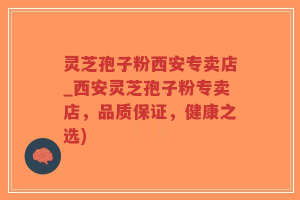灵芝孢子粉西安专卖店_西安灵芝孢子粉专卖店,品质保证,健康之选)-第1张图片-超越 灵芝孢子粉西安专卖店_西安灵芝孢子粉专卖店,品质保证,健康之选)-第1张图片-超越