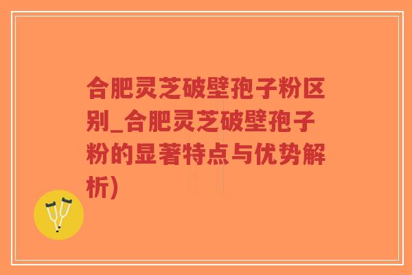合肥灵芝破壁孢子粉区别_合肥灵芝破壁孢子粉的显著特点与优势解析)-第1张图片-超越 合肥灵芝破壁孢子粉区别_合肥灵芝破壁孢子粉的显著特点与优势解析)-第1张图片-超越
