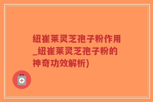 纽崔莱灵芝孢子粉作用_纽崔莱灵芝孢子粉的神奇功效解析)-第1张图片-超越 纽崔莱灵芝孢子粉作用_纽崔莱灵芝孢子粉的神奇功效解析)-第1张图片-超越