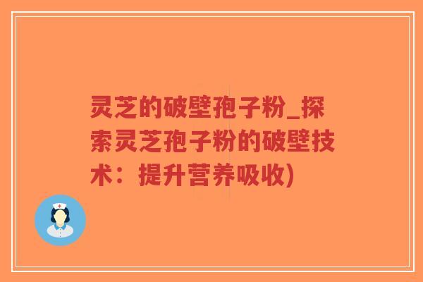 灵芝的破壁孢子粉_探索灵芝孢子粉的破壁技术:提升营养吸收)-第1张图片-超越 灵芝的破壁孢子粉_探索灵芝孢子粉的破壁技术:提升营养吸收)-第1张图片-超越