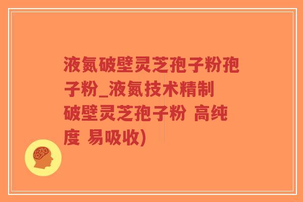 液氮破壁灵芝孢子粉孢子粉_液氮技术精制 破壁灵芝孢子粉 高纯度 易吸收)-第1张图片-超越 液氮破壁灵芝孢子粉孢子粉_液氮技术精制 破壁灵芝孢子粉 高纯度 易吸收)-第1张图片-超越