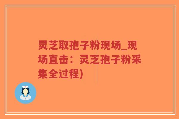 灵芝取孢子粉现场_现场直击:灵芝孢子粉采集全过程)-第1张图片-超越 灵芝取孢子粉现场_现场直击:灵芝孢子粉采集全过程)-第1张图片-超越