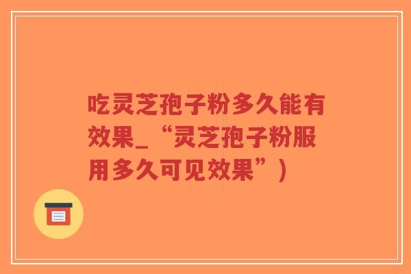 吃灵芝孢子粉多久能有效果_“灵芝孢子粉服用多久可见效果”)-第1张图片-超越 吃灵芝孢子粉多久能有效果_“灵芝孢子粉服用多久可见效果”)-第1张图片-超越
