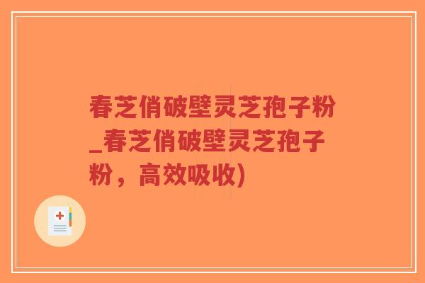 春芝俏破壁灵芝孢子粉_春芝俏破壁灵芝孢子粉,高效吸收)-第1张图片-超越 春芝俏破壁灵芝孢子粉_春芝俏破壁灵芝孢子粉,高效吸收)-第1张图片-超越