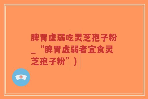 脾胃虚弱吃灵芝孢子粉_“脾胃虚弱者宜食灵芝孢子粉”)-第1张图片-超越 脾胃虚弱吃灵芝孢子粉_“脾胃虚弱者宜食灵芝孢子粉”)-第1张图片-超越