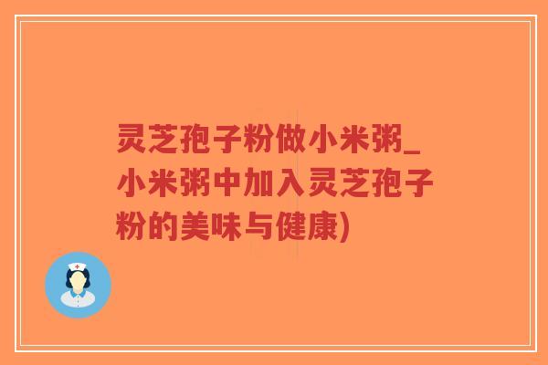 灵芝孢子粉做小米粥_小米粥中加入灵芝孢子粉的美味与健康)-第1张图片-超越 灵芝孢子粉做小米粥_小米粥中加入灵芝孢子粉的美味与健康)-第1张图片-超越