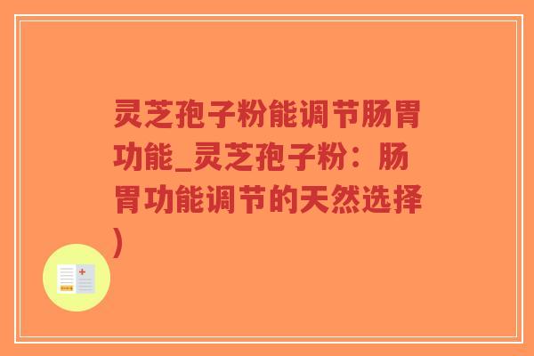 灵芝孢子粉能调节肠胃功能_灵芝孢子粉：肠胃功能调节的天然选择)-第1张图片-超越