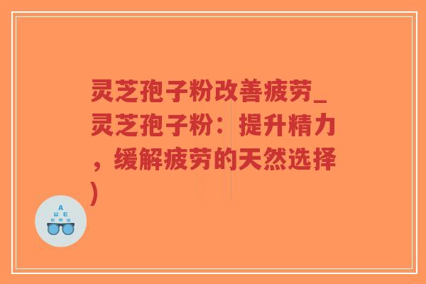 灵芝孢子粉改善疲劳_灵芝孢子粉:提升精力,缓解疲劳的天然选择)-第1张图片-超越 灵芝孢子粉改善疲劳_灵芝孢子粉:提升精力,缓解疲劳的天然选择)-第1张图片-超越