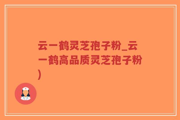 云一鹤灵芝孢子粉_云一鹤高品质灵芝孢子粉)-第1张图片-超越
