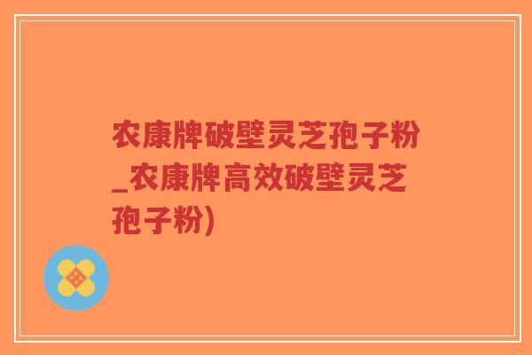 农康牌破壁灵芝孢子粉_农康牌高效破壁灵芝孢子粉)-第1张图片-超越