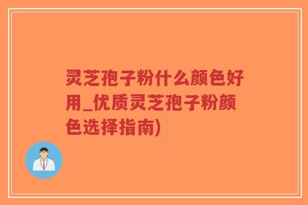 灵芝孢子粉什么颜色好用_优质灵芝孢子粉颜色选择指南)-第1张图片-超越 灵芝孢子粉什么颜色好用_优质灵芝孢子粉颜色选择指南)-第1张图片-超越
