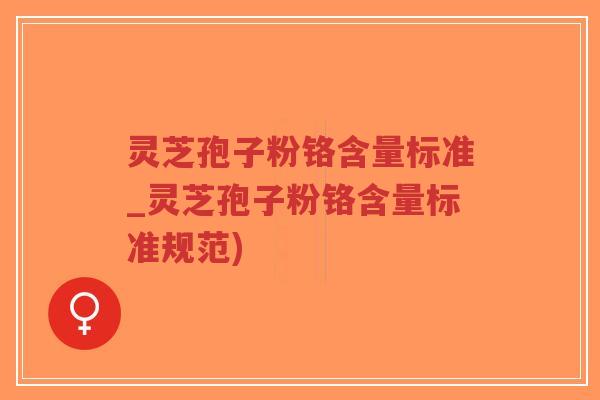 灵芝孢子粉铬含量标准_灵芝孢子粉铬含量标准规范)-第1张图片-超越 灵芝孢子粉铬含量标准_灵芝孢子粉铬含量标准规范)-第1张图片-超越