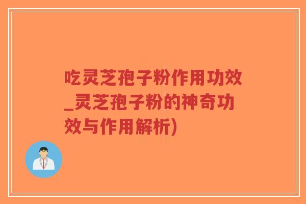 吃灵芝孢子粉作用功效_灵芝孢子粉的神奇功效与作用解析)-第1张图片-超越 吃灵芝孢子粉作用功效_灵芝孢子粉的神奇功效与作用解析)-第1张图片-超越