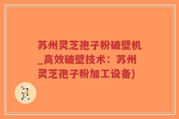 苏州灵芝孢子粉破壁机_高效破壁技术:苏州灵芝孢子粉加工设备)-第1张图片-超越 苏州灵芝孢子粉破壁机_高效破壁技术:苏州灵芝孢子粉加工设备)-第1张图片-超越