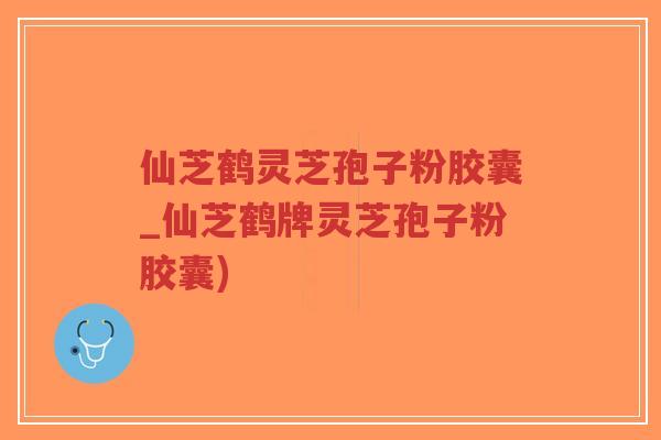仙芝鹤灵芝孢子粉胶囊_仙芝鹤牌灵芝孢子粉胶囊)-第1张图片-超越 仙芝鹤灵芝孢子粉胶囊_仙芝鹤牌灵芝孢子粉胶囊)-第1张图片-超越