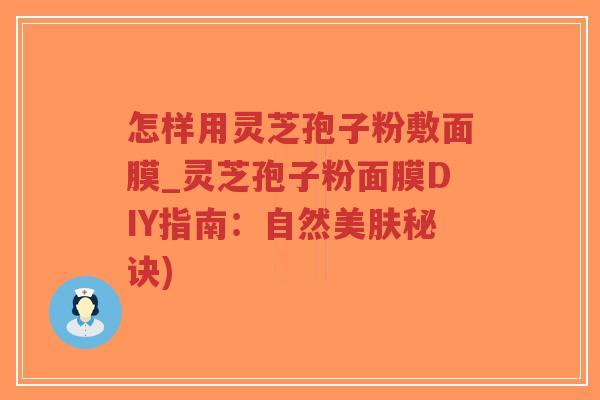 怎样用灵芝孢子粉敷面膜_灵芝孢子粉面膜DIY指南:自然美肤秘诀)-第1张图片-超越 怎样用灵芝孢子粉敷面膜_灵芝孢子粉面膜DIY指南:自然美肤秘诀)-第1张图片-超越