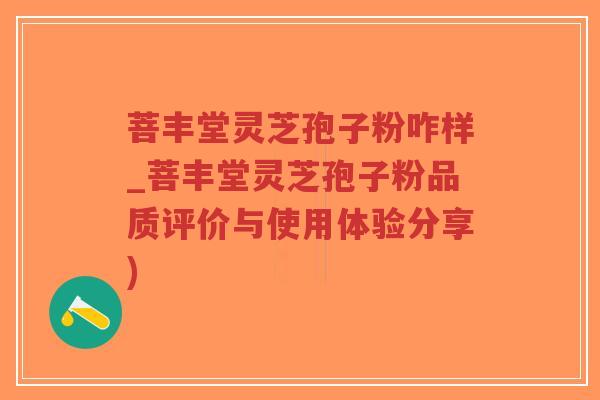 菩丰堂灵芝孢子粉咋样_菩丰堂灵芝孢子粉品质评价与使用体验分享)-第1张图片-超越 菩丰堂灵芝孢子粉咋样_菩丰堂灵芝孢子粉品质评价与使用体验分享)-第1张图片-超越
