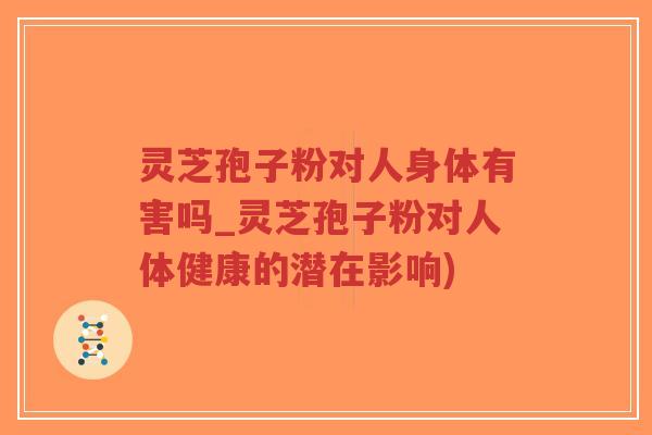 灵芝孢子粉对人身体有害吗_灵芝孢子粉对人体健康的潜在影响)-第1张图片-超越 灵芝孢子粉对人身体有害吗_灵芝孢子粉对人体健康的潜在影响)-第1张图片-超越
